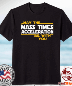 May the mass times acceleration be with you t-shirt