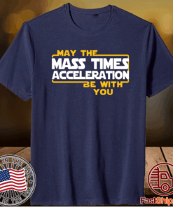 May the mass times acceleration be with you t-shirt