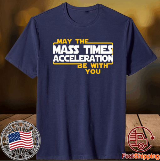 May the mass times acceleration be with you t-shirt