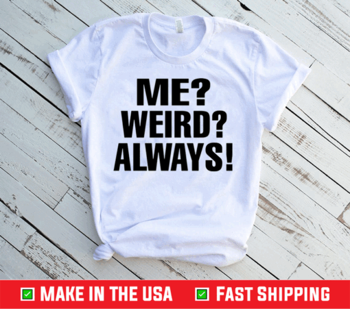 Me Weird Always Shirt