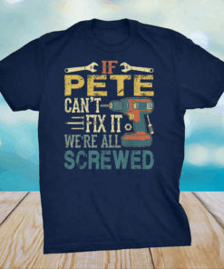 Mens If Pete Can’t Fix it We’re All Screwed Fathers Shirt