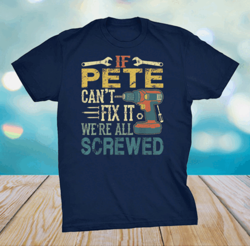 Mens If Pete Can’t Fix it We’re All Screwed Fathers Shirt