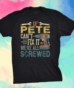 Mens If Pete Can’t Fix it We’re All Screwed Fathers Shirt