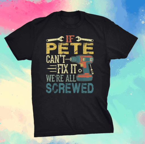 Mens If Pete Can’t Fix it We’re All Screwed Fathers Shirt