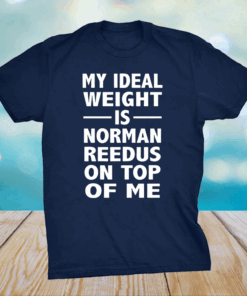 My Ideal Weight Is Norman Reedus On Top Of Me Shirt