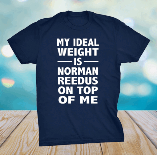 My Ideal Weight Is Norman Reedus On Top Of Me Shirt