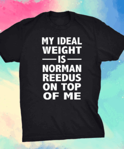 My Ideal Weight Is Norman Reedus On Top Of Me Shirt