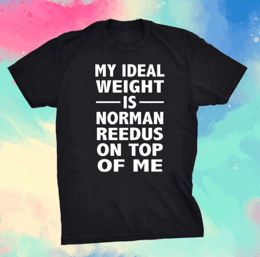 My Ideal Weight Is Norman Reedus On Top Of Me Shirt