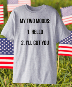 My Two Moods Hello I’ll Cut You Shirt