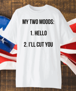 My Two Moods Hello I’ll Cut You Shirt