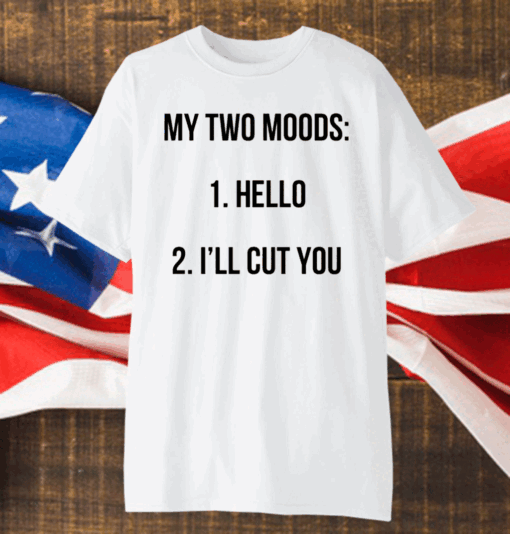 My Two Moods Hello I’ll Cut You Shirt