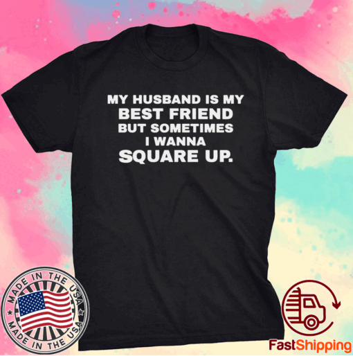 My husband is my best friend but sometimes I wanna square up t-shirt