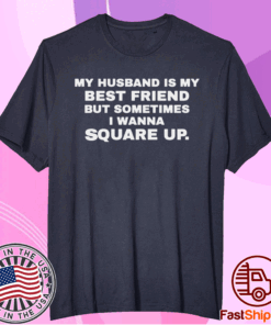 My husband is my best friend but sometimes I wanna square up t-shirt