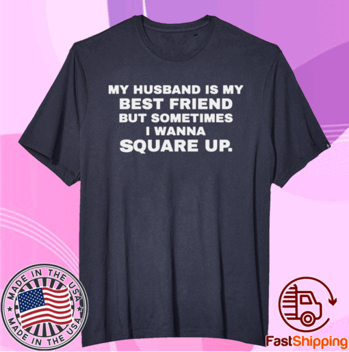 My husband is my best friend but sometimes I wanna square up t-shirt