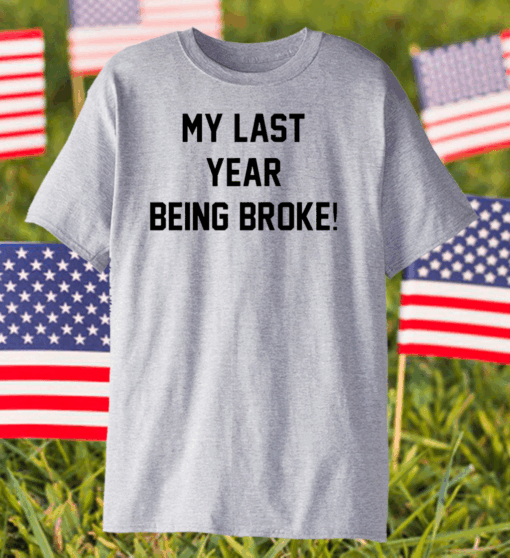 My last year being broke shirt