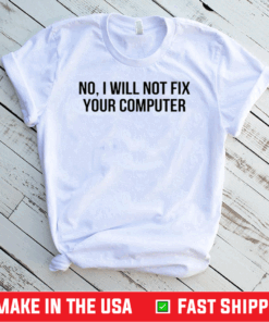 No I Will Not Fix Your Computer Shirt