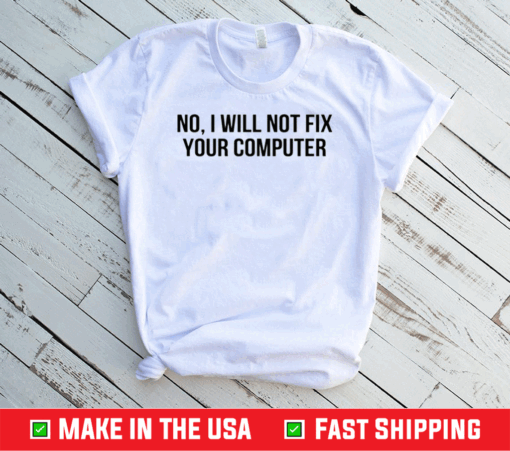 No I Will Not Fix Your Computer Shirt