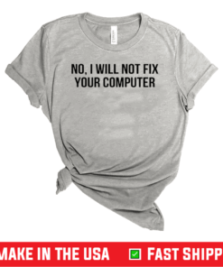 No I Will Not Fix Your Computer Shirt