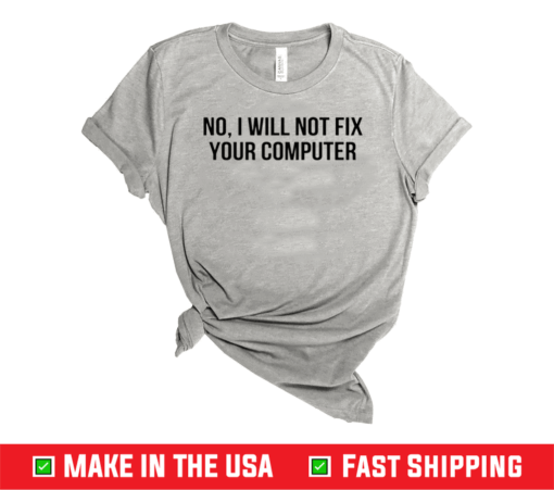 No I Will Not Fix Your Computer Shirt