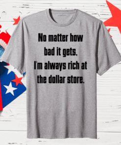 No Matter How Bad It Gets Im Always Rich At The Dollar Store Us 2020 T-Shirt