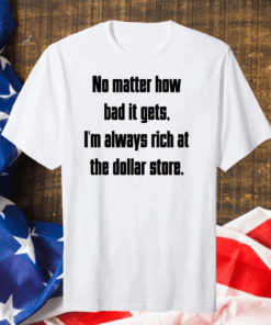 No Matter How Bad It Gets Im Always Rich At The Dollar Store Us 2020 T-Shirt