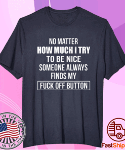 No Matter How Much I Try To Be Nice Someone Always Finds My Fuck Off Button T-Shirt