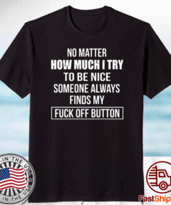 No Matter How Much I Try To Be Nice Someone Always Finds My Fuck Off Button T-Shirt