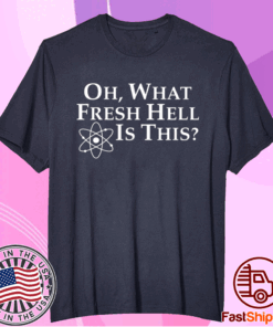 Oh what fresh hell is this t-shirt