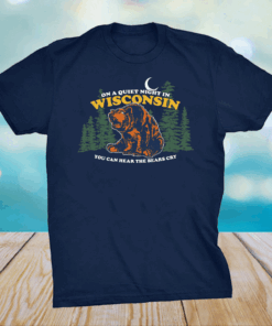 On A Quiet Night In Wisconsin You Can Hear The Bears Cry Shirt