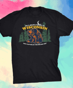 On A Quiet Night In Wisconsin You Can Hear The Bears Cry Shirt