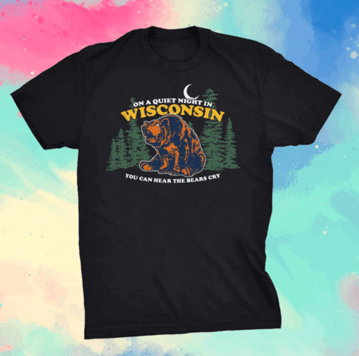 On A Quiet Night In Wisconsin You Can Hear The Bears Cry Shirt