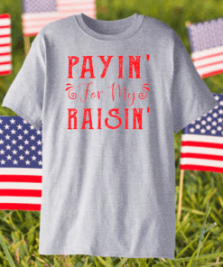 Payin for my raisin shirt