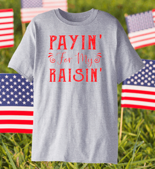 Payin for my raisin shirt