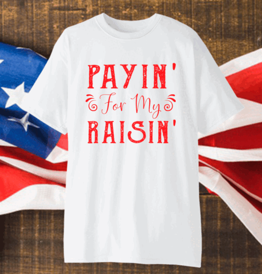 Payin for my raisin shirt