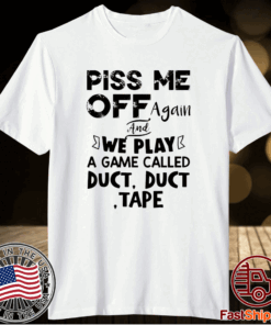 Piss Me Off Again And We Play A Game Called Duct Duct Tape T-Shirt