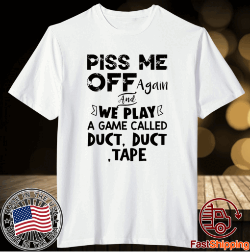 Piss Me Off Again And We Play A Game Called Duct Duct Tape T-Shirt