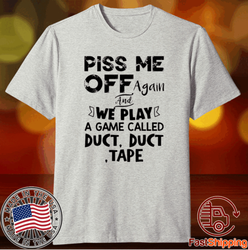 Piss Me Off Again And We Play A Game Called Duct Duct Tape T-Shirt