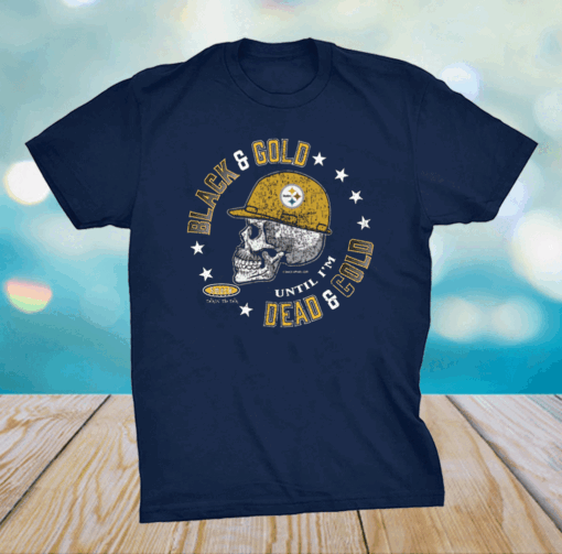 Pittsburgh Steelers Black and Gold 'Til I'm Dead and Cold T-Shirt