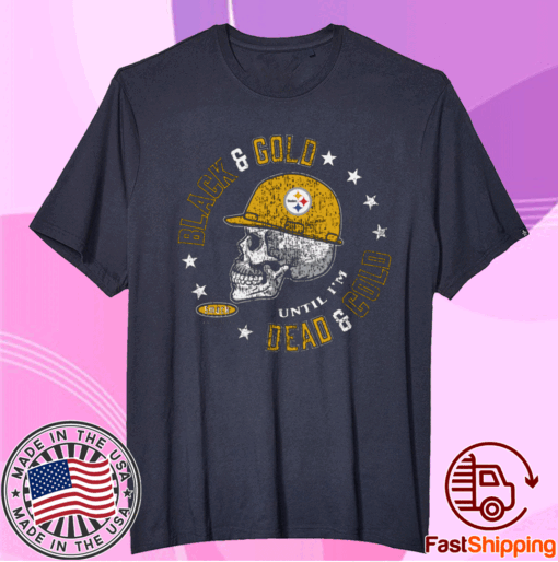 Pittsburgh Steelers Black and Gold 'Til I'm Dead and Cold Shirt