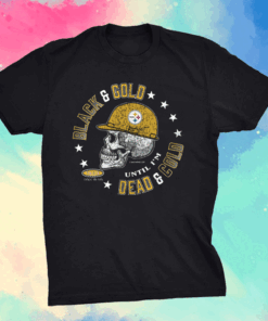 Pittsburgh Steelers Black and Gold 'Til I'm Dead and Cold T-Shirt