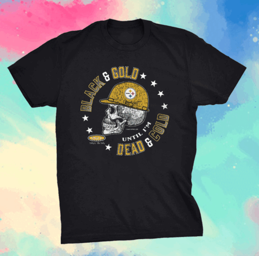 Pittsburgh Steelers Black and Gold 'Til I'm Dead and Cold T-Shirt