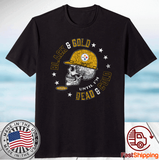 Pittsburgh Steelers Black and Gold ‘Til I’m Dead and Cold Shirt