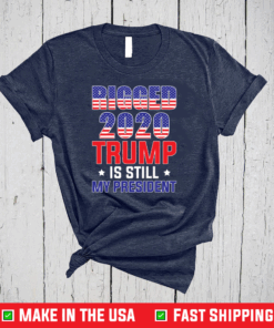 Rigged 2020 Trump Is Still My President T-Shirt