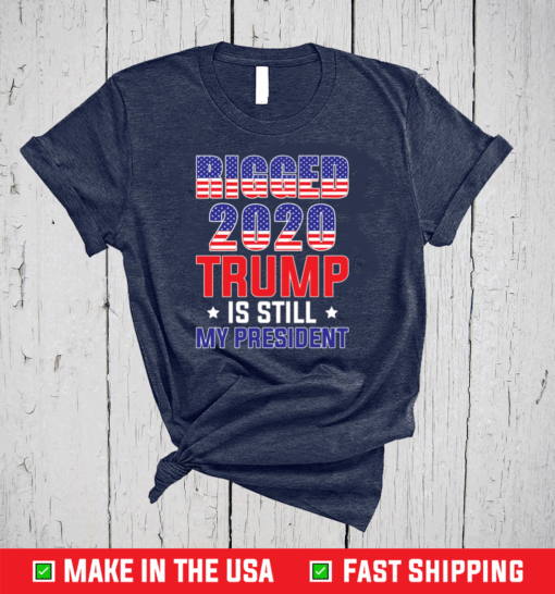 Rigged 2020 Trump Is Still My President T-Shirt