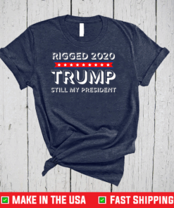 Rigged 2020 Trump Still My President T-Shirt