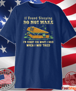 Rip If Found Sleeping Do Not Wake I’m Sorry For What I Said T-Shirt