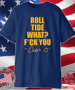 Roll tide what fuck you Coach O T-Shirt