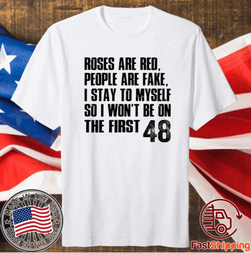 Roses Are Red, People Are Fake, I Stay To Myself So I Won’t Be On The First 48 T-Shirt