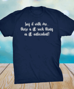 Say it with me there is no such thing as no antecedent shirt