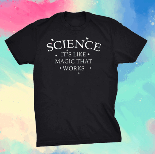 Science It’s Like Magic That Works Shirt